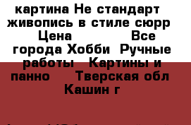 картина-Не стандарт...живопись в стиле сюрр) › Цена ­ 35 000 - Все города Хобби. Ручные работы » Картины и панно   . Тверская обл.,Кашин г.